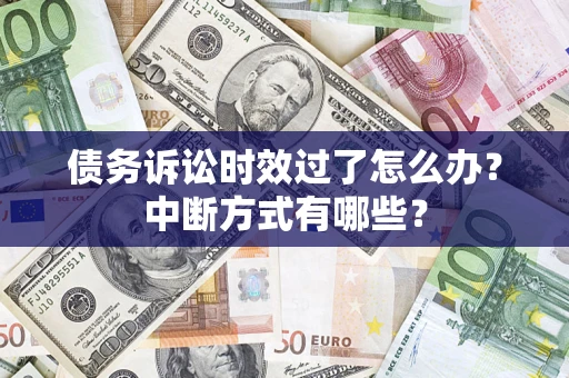 武汉债务诉讼时效过了怎么办？中断方式有哪些？