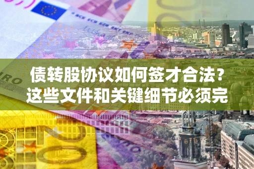 武汉债转股协议如何签才合法？这些文件和关键细节必须完整