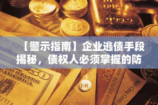 武汉【警示指南】企业逃债手段揭秘，债权人必须掌握的防坑宝典