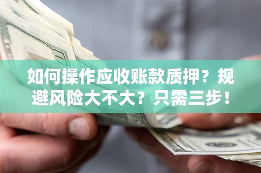 武汉如何操作应收账款质押？规避风险大不大？只需三步！
