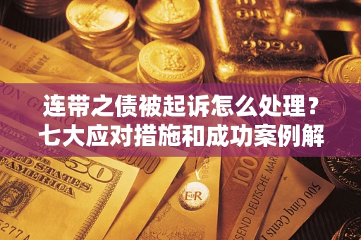 武汉连带之债被起诉怎么处理？七大应对措施和成功案例解析