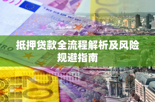 武汉抵押贷款全流程解析及风险规避指南