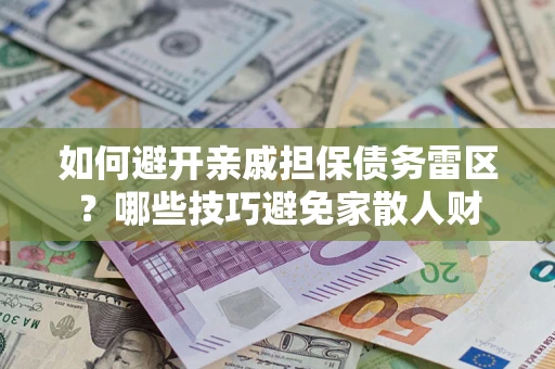 武汉如何避开亲戚担保债务雷区？哪些技巧避免家散人财