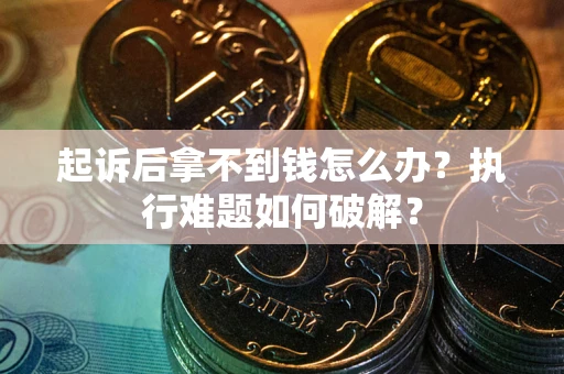 武汉起诉后拿不到钱怎么办？执行难题如何破解？