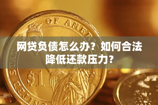 武汉网贷负债怎么办？如何合法降低还款压力？