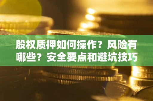 武汉股权质押如何操作？风险有哪些？安全要点和避坑技巧？