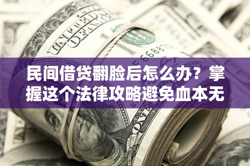 武汉民间借贷翻脸后怎么办？掌握这个法律攻略避免血本无归