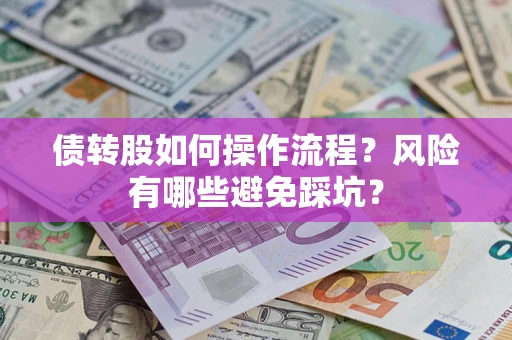 武汉债转股如何操作流程?风险有哪些避免踩坑? 武汉债转股如何操作流程?风险有哪些避免踩坑?