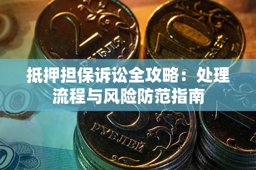 武汉抵押担保诉讼全攻略：处理流程与风险防范指南