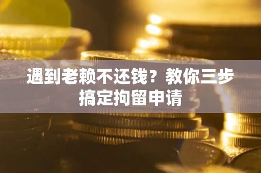 武汉遇到老赖不还钱？教你三步搞定拘留申请