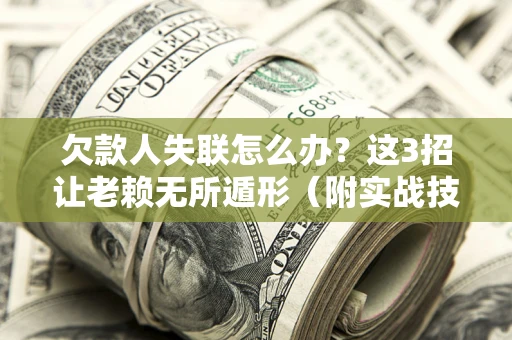 武汉欠款人失联怎么办？这3招让老赖无所遁形（附实战技巧）
