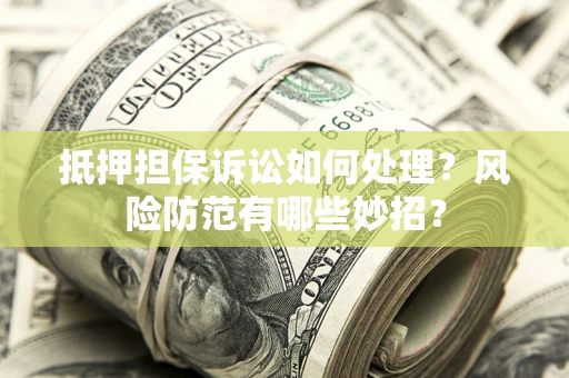 武汉抵押担保诉讼如何处理？风险防范有哪些妙招？