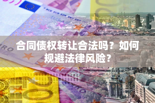 武汉合同债权转让合法吗？如何规避法律风险？