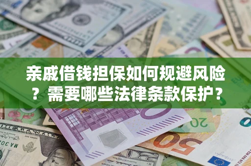 武汉亲戚借钱担保如何规避风险？需要哪些法律条款保护？