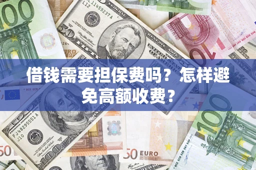 武汉借钱需要担保费吗？怎样避免高额收费？