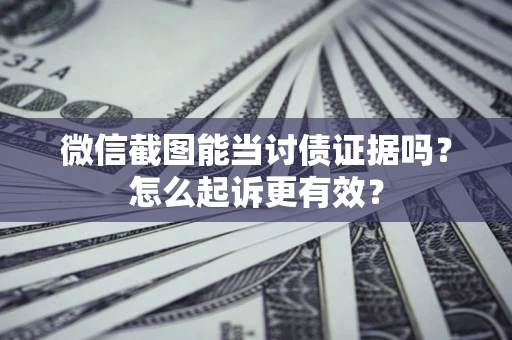 武汉微信截图能当讨债证据吗？怎么起诉更有效？