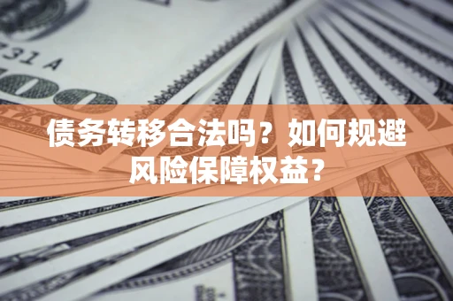 武汉债务转移合法吗？如何规避风险保障权益？