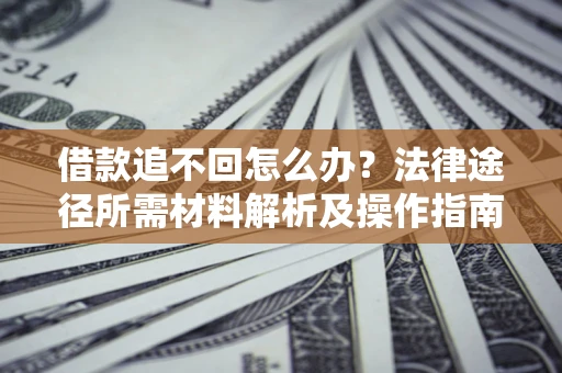 武汉借款追不回怎么办?法律途径所需材料解析及操作指南 武汉借款追不回怎么办?法律途径所需材料解析及操作指南