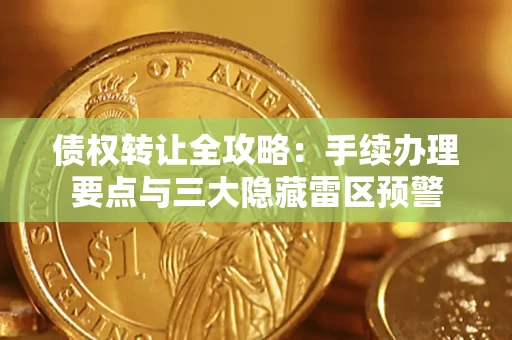 武汉债权转让全攻略：手续办理要点与三大隐藏雷区预警