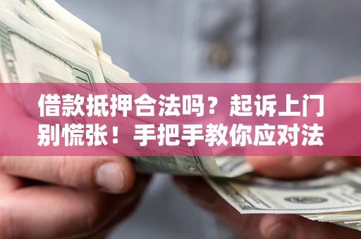 武汉借款抵押合法吗？起诉上门别慌张！手把手教你应对法律程序
