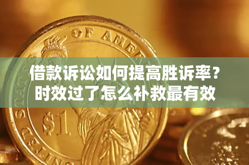 武汉借款诉讼如何提高胜诉率？时效过了怎么补救最有效
