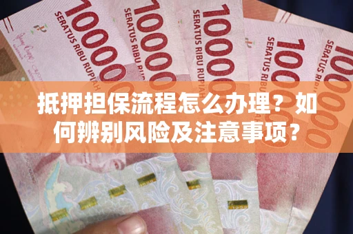 武汉抵押担保流程怎么办理？如何辨别风险及注意事项？