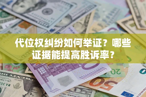 武汉代位权纠纷如何举证？哪些证据能提高胜诉率？