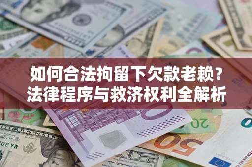 武汉如何合法拘留下欠款老赖？法律程序与救济权利全解析