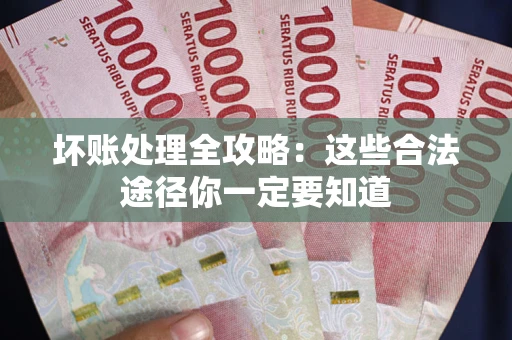 武汉坏账处理全攻略：这些合法途径你一定要知道