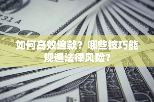 武汉如何高效追款？哪些技巧能规避法律风险？