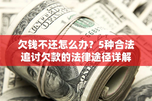 武汉欠钱不还怎么办？5种合法追讨欠款的法律途径详解