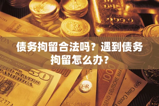 武汉债务拘留合法吗？遇到债务拘留怎么办？