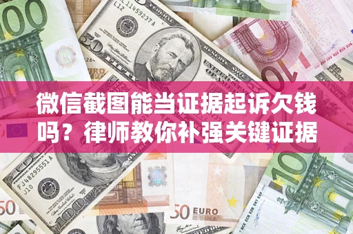 武汉微信截图能当证据起诉欠钱吗？律师教你补强关键证据