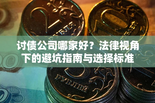 武汉讨债公司哪家好？法律视角下的避坑指南与选择标准