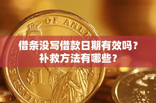 武汉借条没写借款日期有效吗?补救方法有哪些? 武汉借条没写借款日期有效吗?补救方法有哪些?