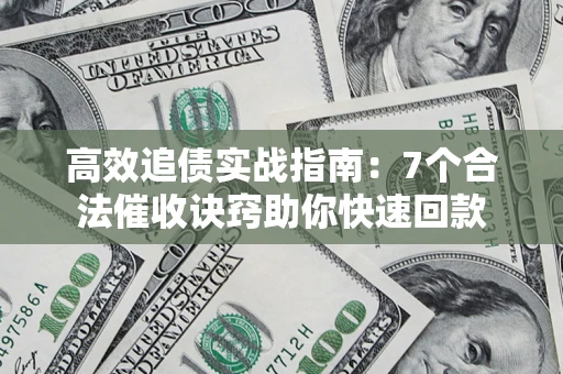 武汉高效追债实战指南：7个合法催收诀窍助你快速回款