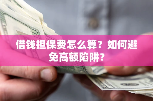 武汉借钱担保费怎么算？如何避免高额陷阱？