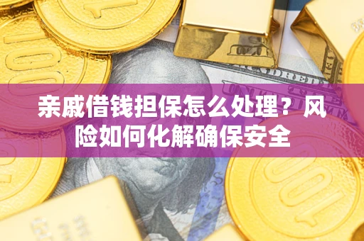 武汉亲戚借钱担保怎么处理？风险如何化解确保安全