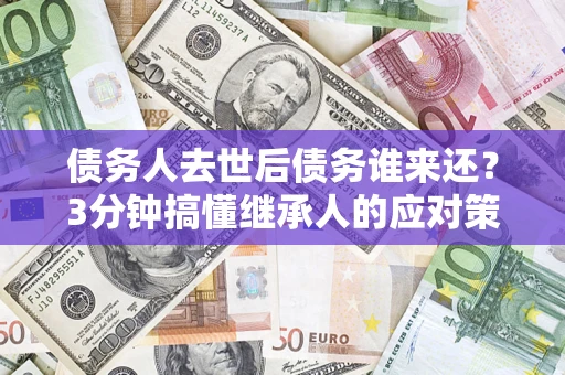 武汉债务人去世后债务谁来还？3分钟搞懂继承人的应对策略