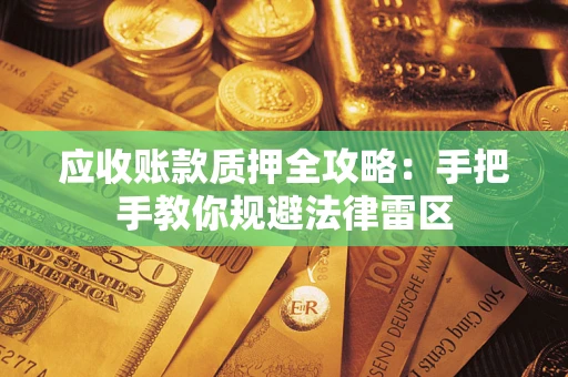 武汉应收账款质押全攻略：手把手教你规避法律雷区