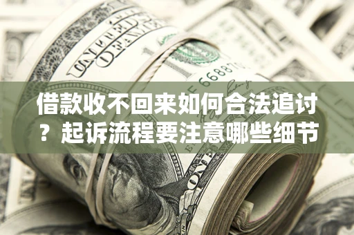 武汉借款收不回来如何合法追讨？起诉流程要注意哪些细节？