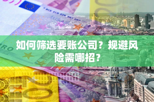 武汉如何筛选要账公司？规避风险需哪招？