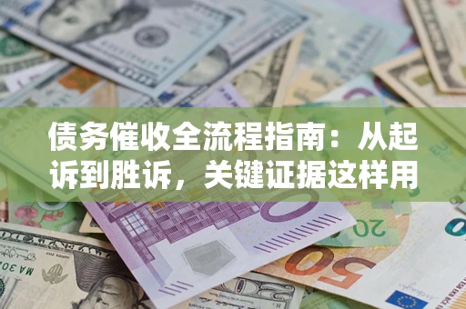 武汉债务催收全流程指南：从起诉到胜诉，关键证据这样用