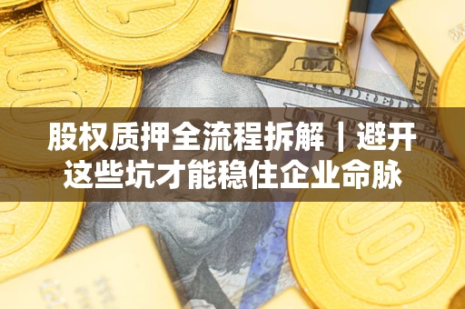 武汉股权质押全流程拆解｜避开这些坑才能稳住企业命脉