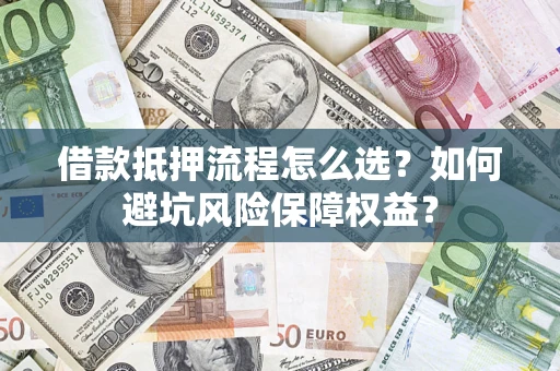 武汉借款抵押流程怎么选？如何避坑风险保障权益？