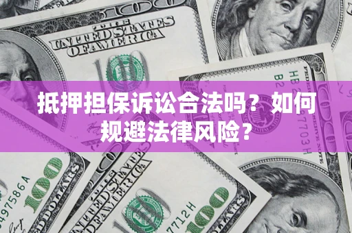 武汉抵押担保诉讼合法吗？如何规避法律风险？