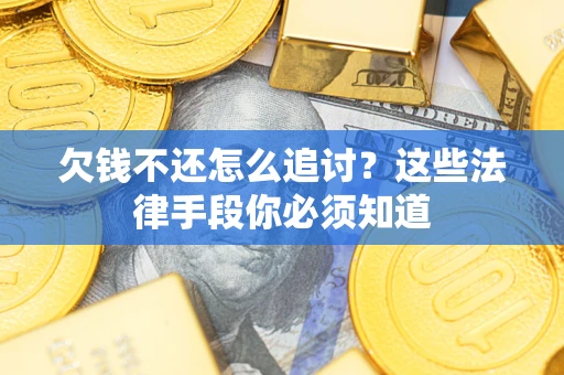 武汉欠钱不还怎么追讨？这些法律手段你必须知道