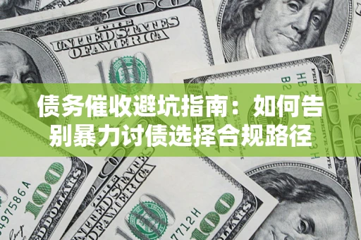 武汉债务催收避坑指南：如何告别暴力讨债选择合规路径
