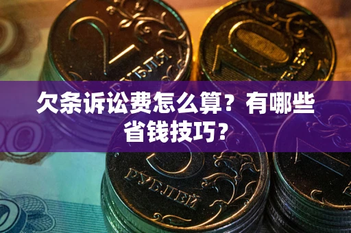 武汉欠条诉讼费怎么算？有哪些省钱技巧？