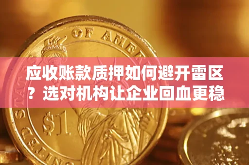 武汉应收账款质押如何避开雷区？选对机构让企业回血更稳